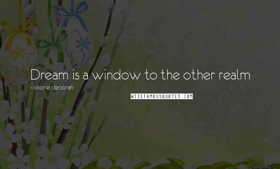 Okorie Deborah Quotes: Dream is a window to the other realm