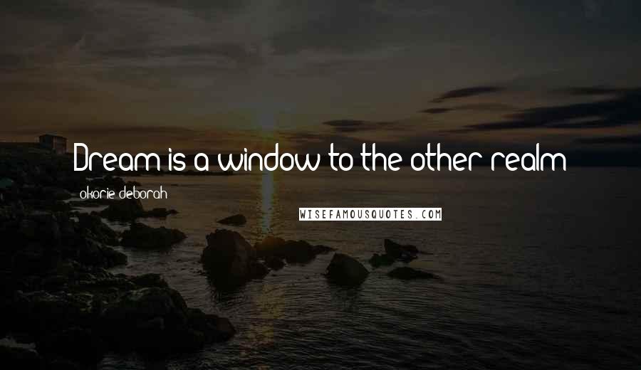 Okorie Deborah Quotes: Dream is a window to the other realm