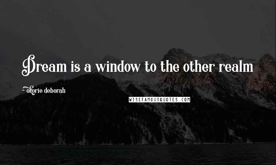 Okorie Deborah Quotes: Dream is a window to the other realm