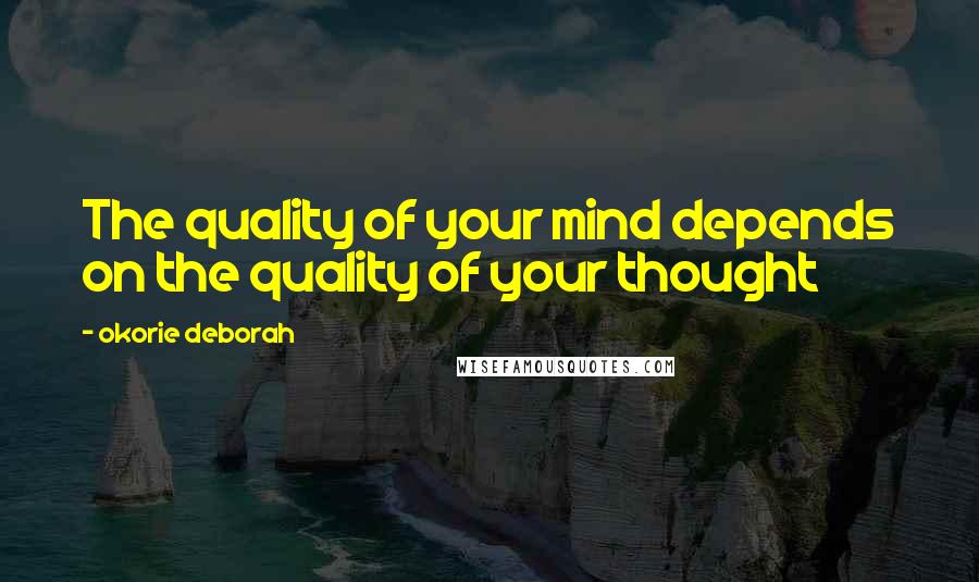 Okorie Deborah Quotes: The quality of your mind depends on the quality of your thought