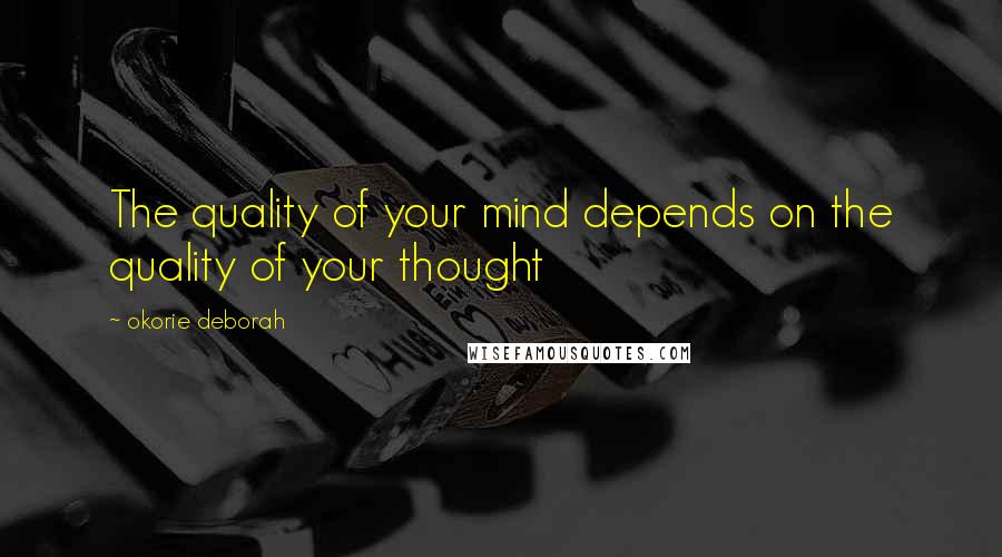 Okorie Deborah Quotes: The quality of your mind depends on the quality of your thought