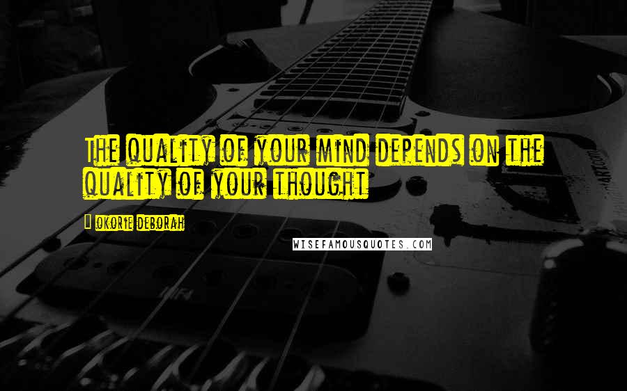 Okorie Deborah Quotes: The quality of your mind depends on the quality of your thought