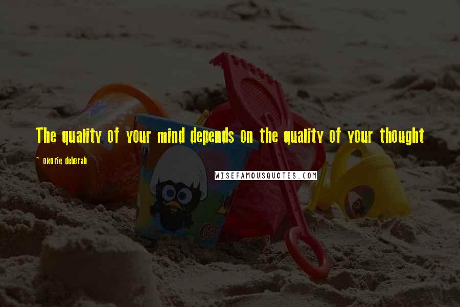 Okorie Deborah Quotes: The quality of your mind depends on the quality of your thought