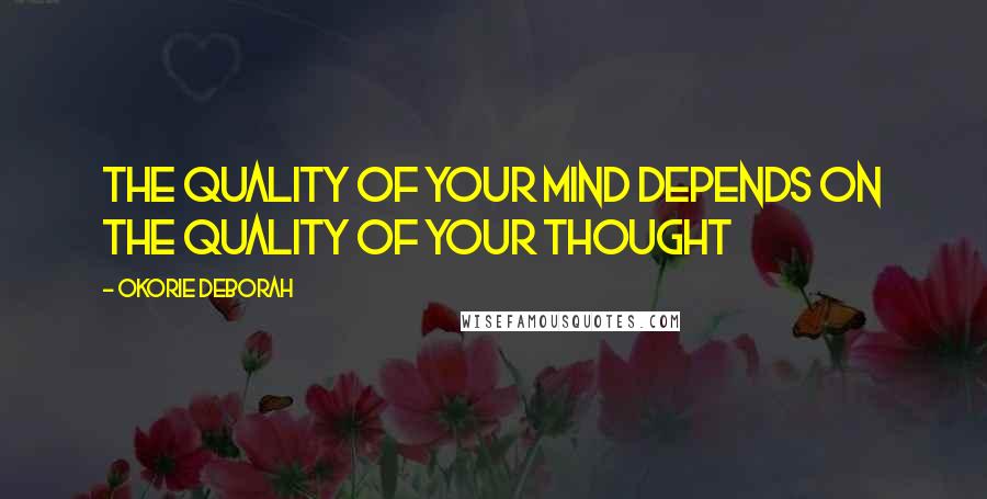 Okorie Deborah Quotes: The quality of your mind depends on the quality of your thought