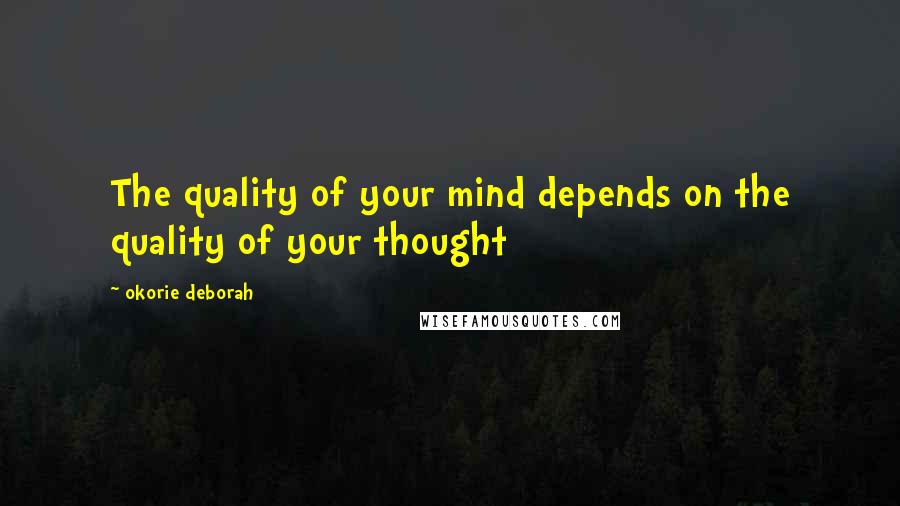 Okorie Deborah Quotes: The quality of your mind depends on the quality of your thought