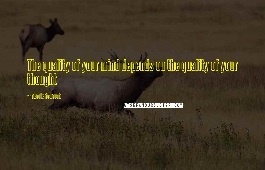 Okorie Deborah Quotes: The quality of your mind depends on the quality of your thought