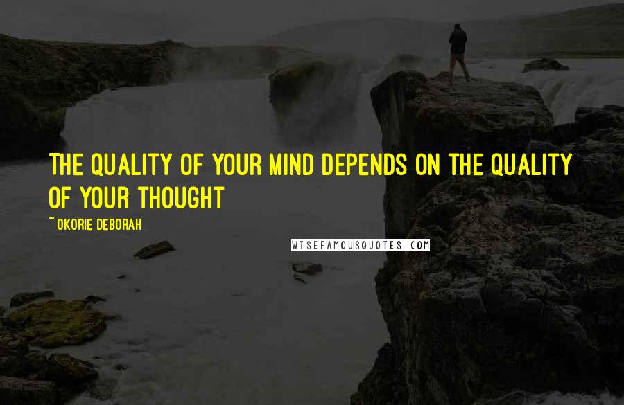 Okorie Deborah Quotes: The quality of your mind depends on the quality of your thought