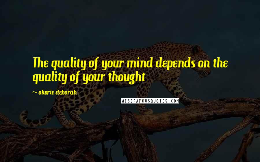 Okorie Deborah Quotes: The quality of your mind depends on the quality of your thought