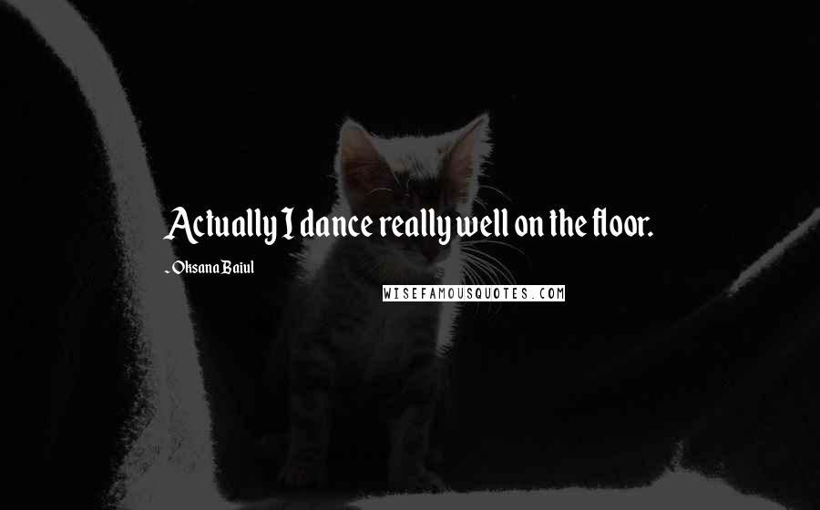 Oksana Baiul Quotes: Actually I dance really well on the floor.