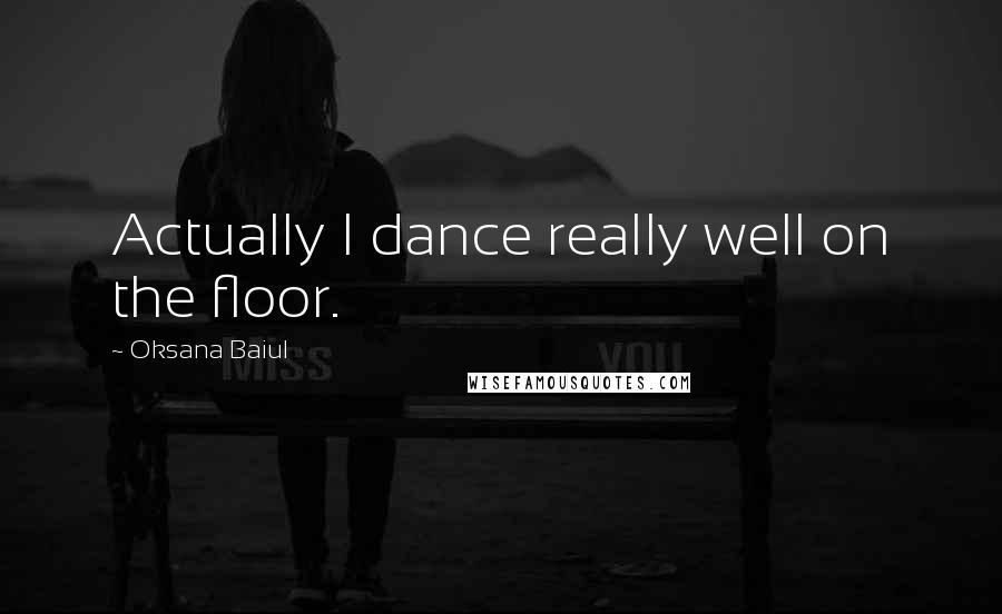 Oksana Baiul Quotes: Actually I dance really well on the floor.