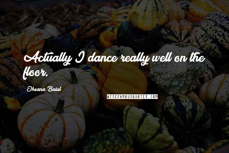 Oksana Baiul Quotes: Actually I dance really well on the floor.