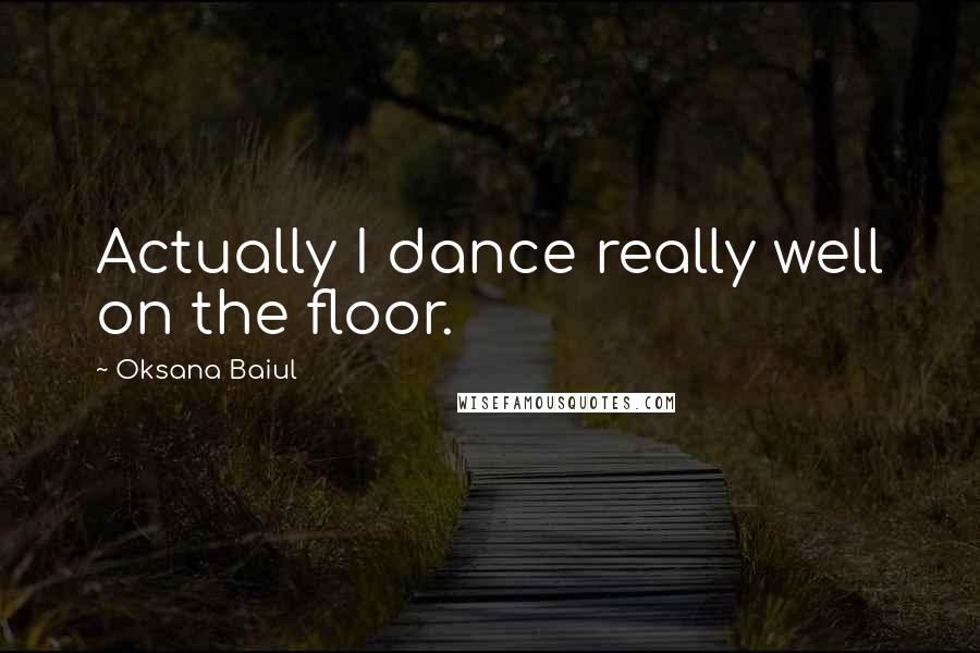 Oksana Baiul Quotes: Actually I dance really well on the floor.