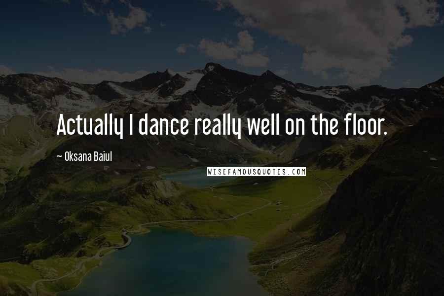 Oksana Baiul Quotes: Actually I dance really well on the floor.