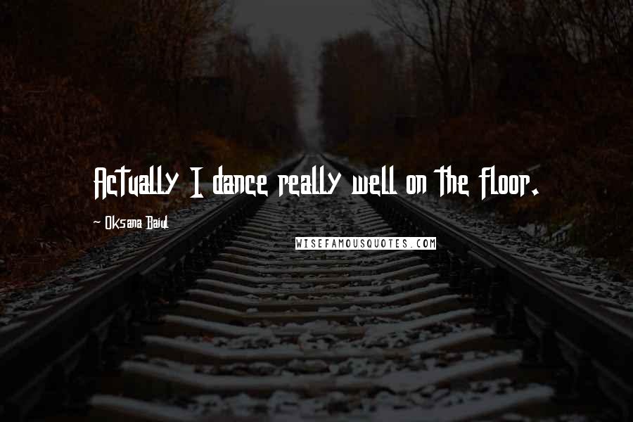 Oksana Baiul Quotes: Actually I dance really well on the floor.