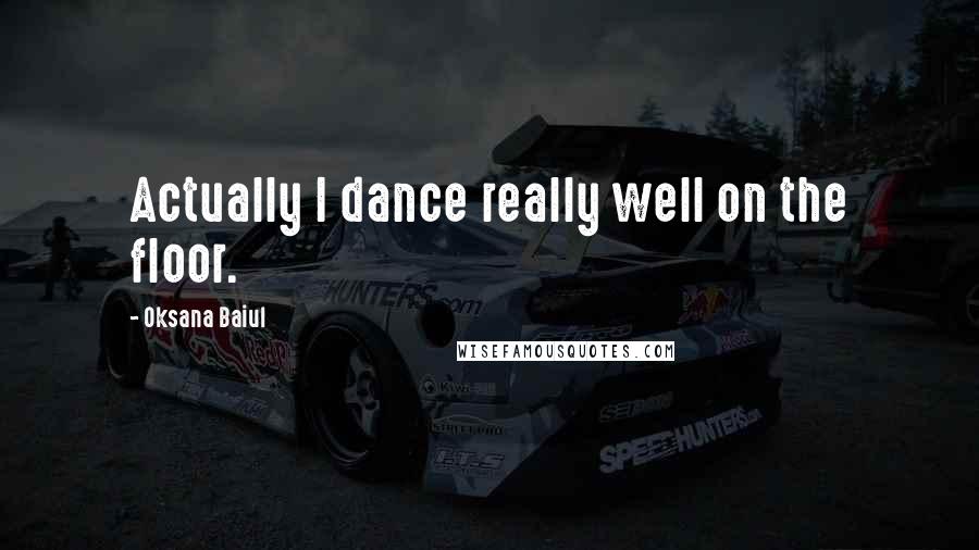 Oksana Baiul Quotes: Actually I dance really well on the floor.