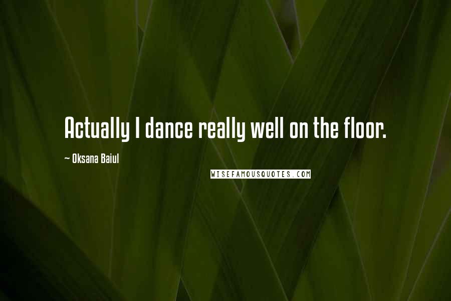 Oksana Baiul Quotes: Actually I dance really well on the floor.