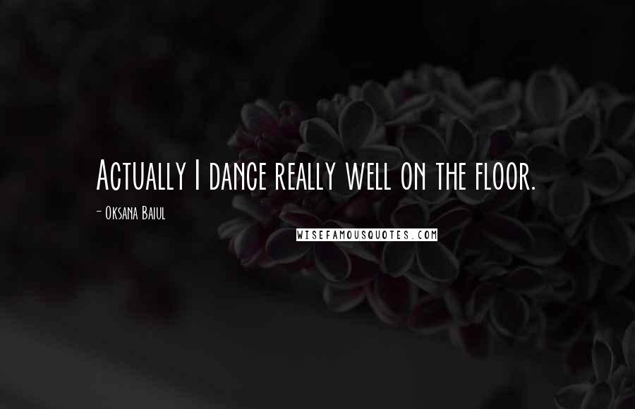 Oksana Baiul Quotes: Actually I dance really well on the floor.