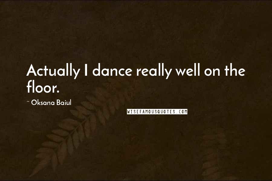 Oksana Baiul Quotes: Actually I dance really well on the floor.