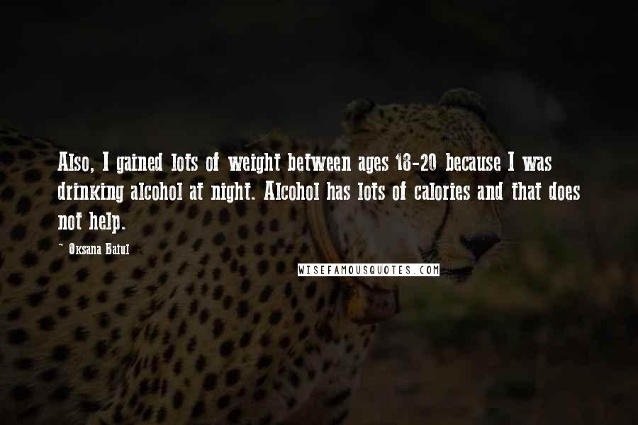 Oksana Baiul Quotes: Also, I gained lots of weight between ages 18-20 because I was drinking alcohol at night. Alcohol has lots of calories and that does not help.