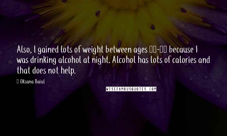 Oksana Baiul Quotes: Also, I gained lots of weight between ages 18-20 because I was drinking alcohol at night. Alcohol has lots of calories and that does not help.
