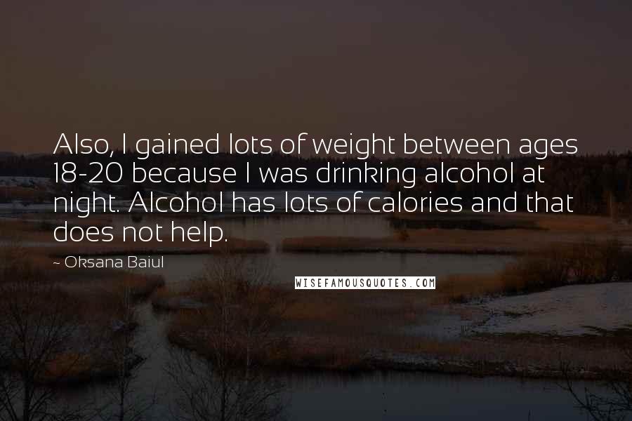 Oksana Baiul Quotes: Also, I gained lots of weight between ages 18-20 because I was drinking alcohol at night. Alcohol has lots of calories and that does not help.