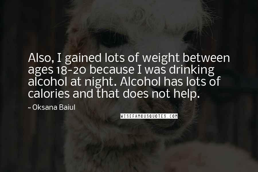 Oksana Baiul Quotes: Also, I gained lots of weight between ages 18-20 because I was drinking alcohol at night. Alcohol has lots of calories and that does not help.