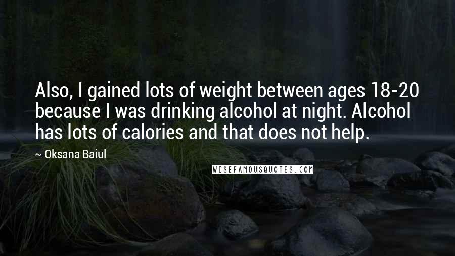 Oksana Baiul Quotes: Also, I gained lots of weight between ages 18-20 because I was drinking alcohol at night. Alcohol has lots of calories and that does not help.