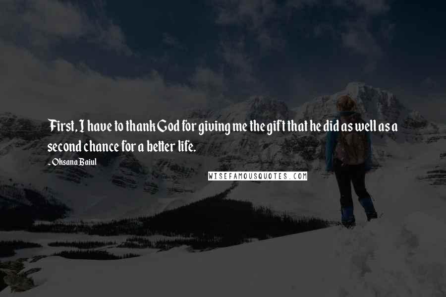 Oksana Baiul Quotes: First, I have to thank God for giving me the gift that he did as well as a second chance for a better life.