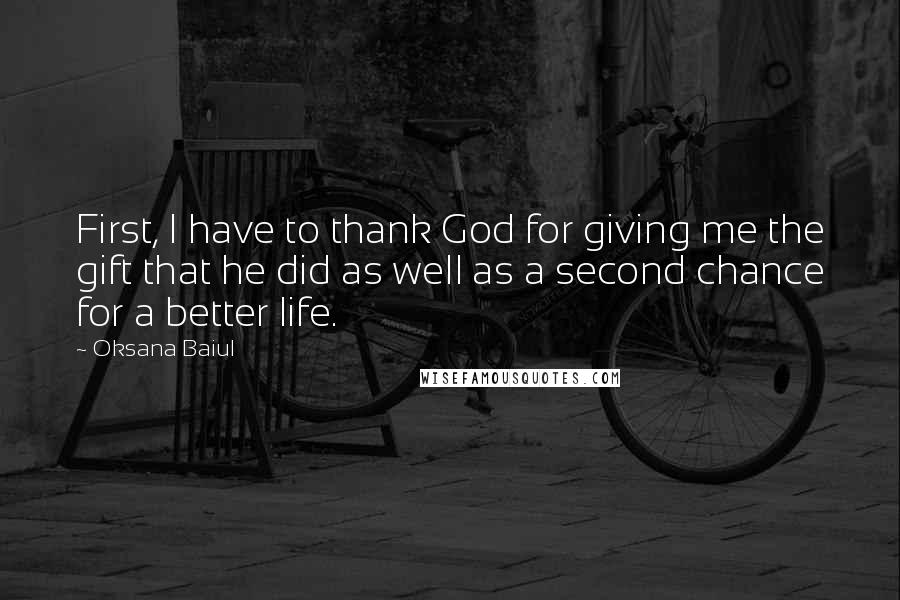 Oksana Baiul Quotes: First, I have to thank God for giving me the gift that he did as well as a second chance for a better life.