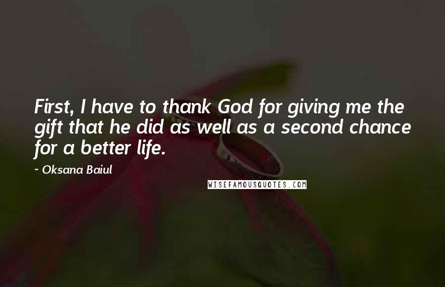 Oksana Baiul Quotes: First, I have to thank God for giving me the gift that he did as well as a second chance for a better life.