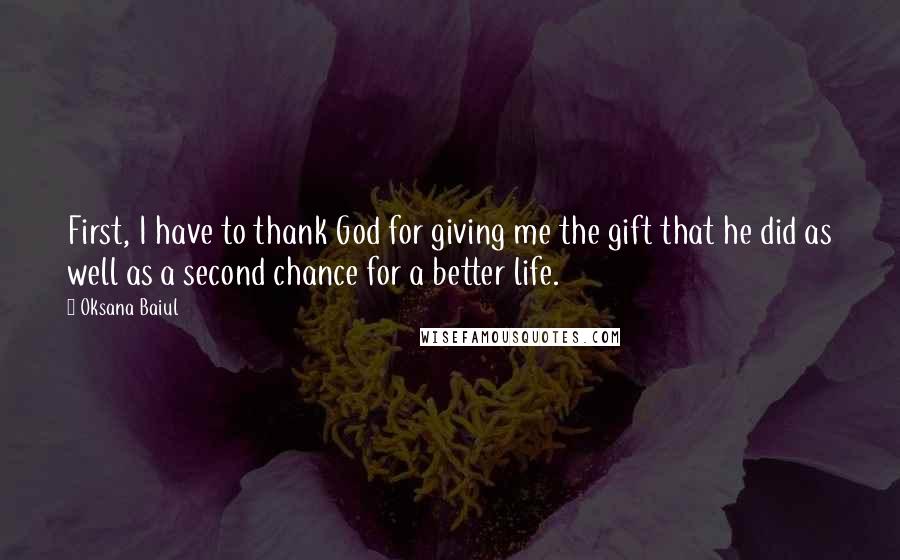 Oksana Baiul Quotes: First, I have to thank God for giving me the gift that he did as well as a second chance for a better life.