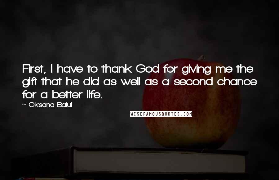 Oksana Baiul Quotes: First, I have to thank God for giving me the gift that he did as well as a second chance for a better life.