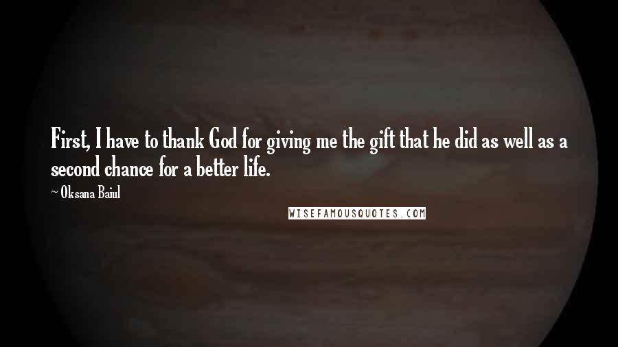 Oksana Baiul Quotes: First, I have to thank God for giving me the gift that he did as well as a second chance for a better life.