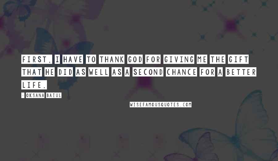 Oksana Baiul Quotes: First, I have to thank God for giving me the gift that he did as well as a second chance for a better life.