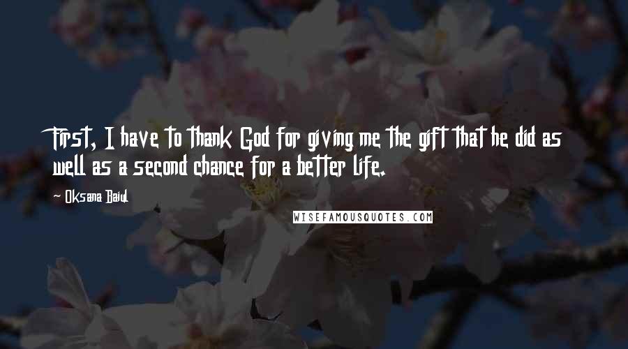 Oksana Baiul Quotes: First, I have to thank God for giving me the gift that he did as well as a second chance for a better life.