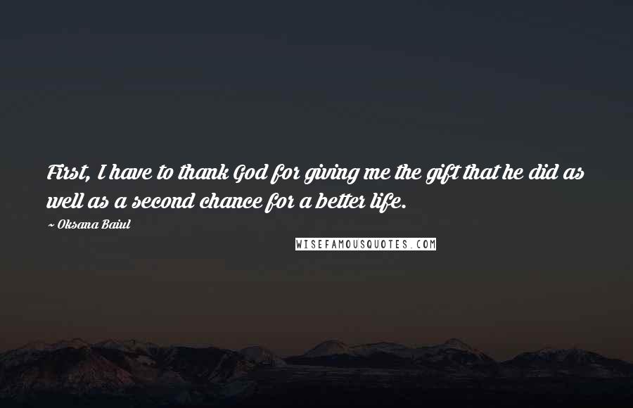 Oksana Baiul Quotes: First, I have to thank God for giving me the gift that he did as well as a second chance for a better life.