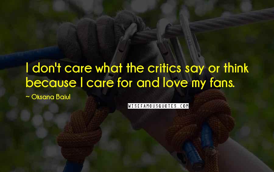 Oksana Baiul Quotes: I don't care what the critics say or think because I care for and love my fans.