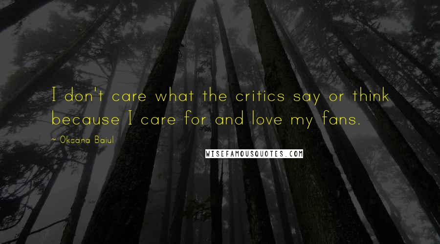 Oksana Baiul Quotes: I don't care what the critics say or think because I care for and love my fans.