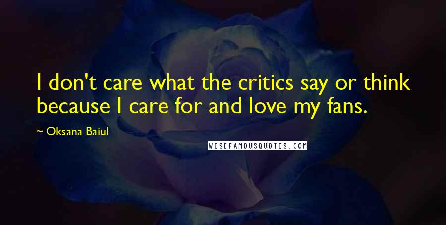 Oksana Baiul Quotes: I don't care what the critics say or think because I care for and love my fans.