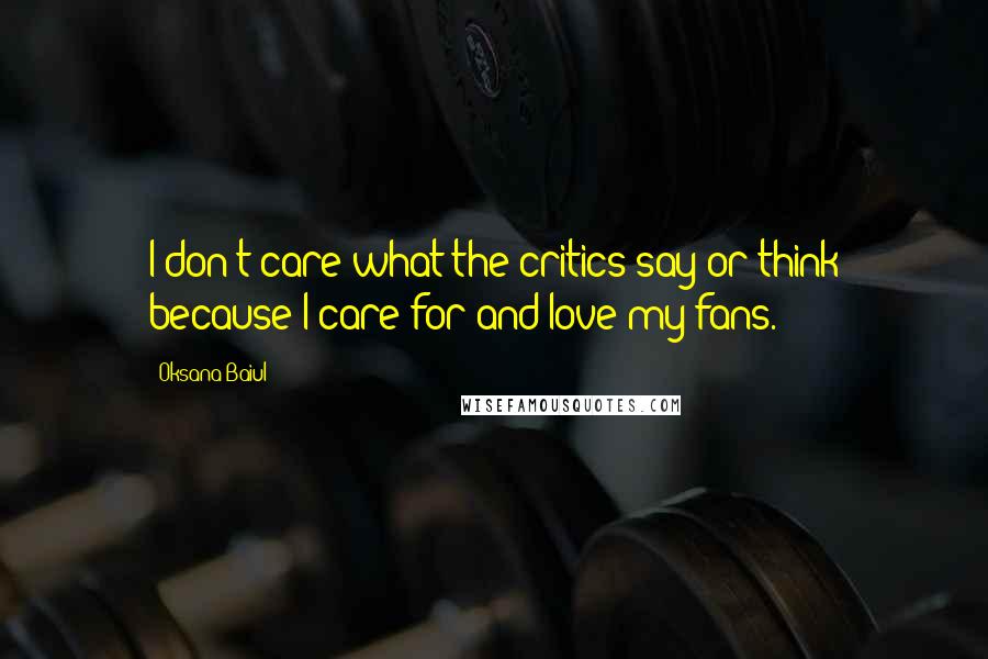 Oksana Baiul Quotes: I don't care what the critics say or think because I care for and love my fans.