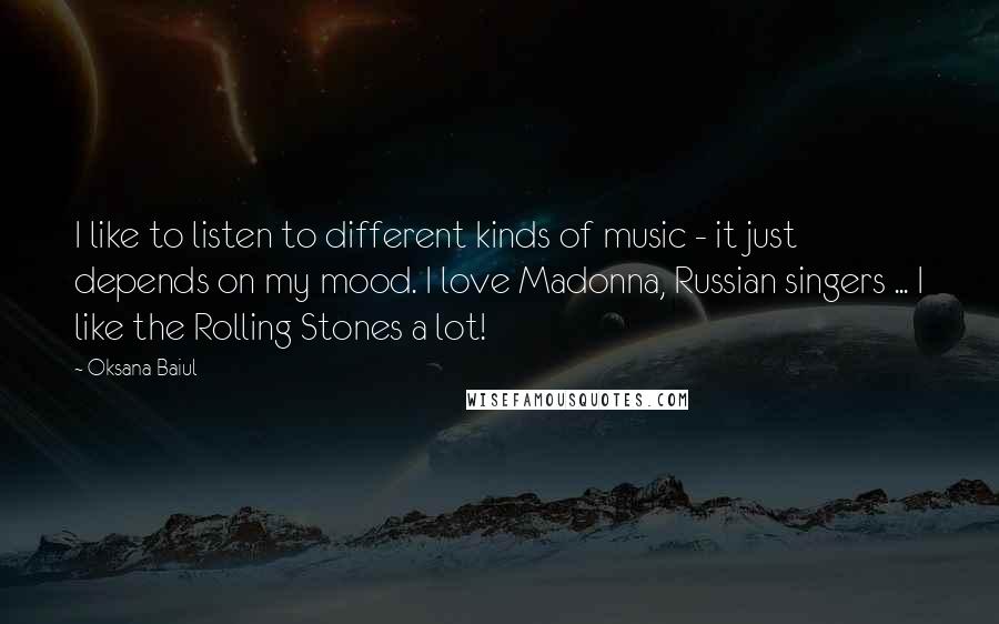 Oksana Baiul Quotes: I like to listen to different kinds of music - it just depends on my mood. I love Madonna, Russian singers ... I like the Rolling Stones a lot!