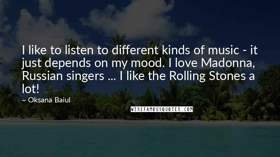 Oksana Baiul Quotes: I like to listen to different kinds of music - it just depends on my mood. I love Madonna, Russian singers ... I like the Rolling Stones a lot!