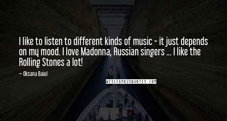 Oksana Baiul Quotes: I like to listen to different kinds of music - it just depends on my mood. I love Madonna, Russian singers ... I like the Rolling Stones a lot!