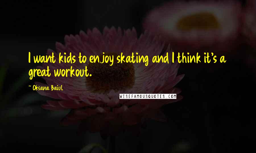 Oksana Baiul Quotes: I want kids to enjoy skating and I think it's a great workout.