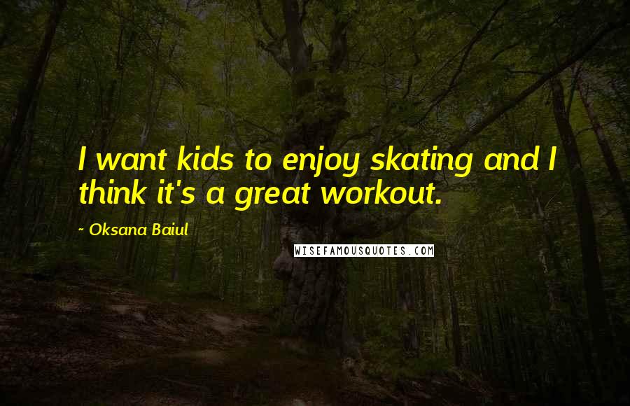 Oksana Baiul Quotes: I want kids to enjoy skating and I think it's a great workout.