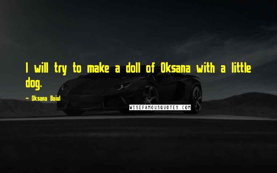 Oksana Baiul Quotes: I will try to make a doll of Oksana with a little dog.