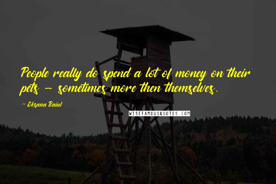Oksana Baiul Quotes: People really do spend a lot of money on their pets - sometimes more then themselves.