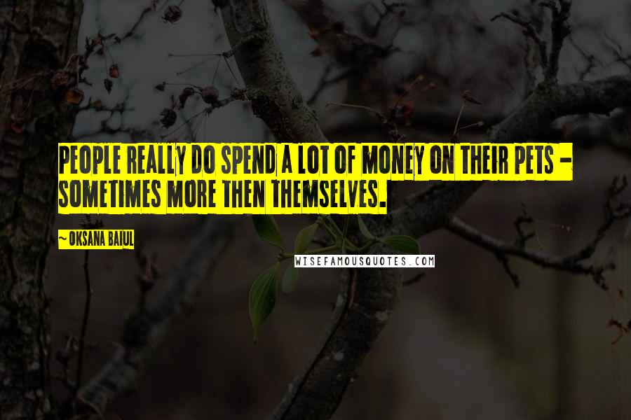 Oksana Baiul Quotes: People really do spend a lot of money on their pets - sometimes more then themselves.