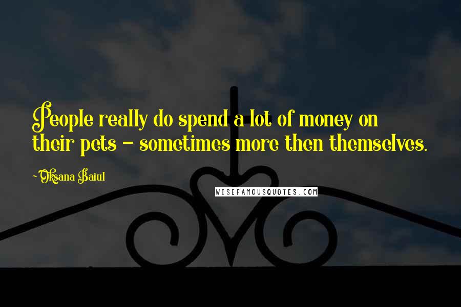 Oksana Baiul Quotes: People really do spend a lot of money on their pets - sometimes more then themselves.