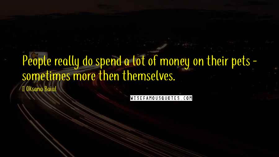 Oksana Baiul Quotes: People really do spend a lot of money on their pets - sometimes more then themselves.